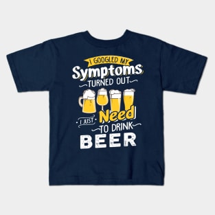 I Googled My Symptoms Turned Out I Just Need To Drink Beer Kids T-Shirt